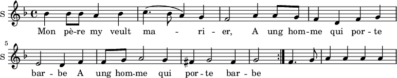 \new Staff \with {
midiInstrument = #"Flute"
instrumentName = #"S "
shortInstrumentName = #"S "
} {
\relative c'' {
\time 4/4 \key f \major
bes4 bes8 bes8 a4 bes4
c4. (bes8 a4) g4
f2 a4 a8 g8
f4 d4 f g
e2 d4 f4
f8 g8 a2 g4
fis4 g2 fis4
g2 \bar ":|." f4. g8
a4 a a a
} }
\addlyrics {
Mon pè -- re my veult
ma -- ri -- er,
A ung hom -- me qui por -- te bar -- be
A ung hom -- me qui por -- te bar -- be
}