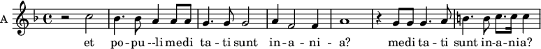 
\new Staff \with {
  midiInstrument = "clarinet"
  instrumentName = #"A "
  shortInstrumentName = #"A "
  } {
  \relative c'' {  
   \time 4/4 \key f \major 
    r2 c
    bes4. bes8 a4 a8 a8
    g4. g8 g2
    a4 f2 f4 a1
    r4 g8 g g4. a8
    b4. b8 c8. c16 c4 
}}
 \addlyrics { 
             et po -- pu --li me -- di  ta -- ti sunt in -- a -- ni -- a?
              me -- di  ta -- ti sunt in -- a -- ni -- a?
             Qua -- re fre --  mu -- e -- runt gen -- tes
             et po -- pu --li me -- di  ta -- ti sunt in -- a -- ni -- a
               Qua -- re     Qua -- re 
            }
