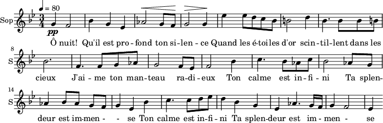 
\new Staff \with {
  midiInstrument = "choir aahs"
  instrumentName = #"Sop"
  shortInstrumentName = #"S"
  } {
  \relative c'' {  
   \tempo 4=80
   \time 3/4 \key bes \major 
 g4 \pp f2
  bes4 g4 ees4
  aes2 ^\< g8 f8 ^\!
  g2 ^\>  g4 ^\!
  ees'4 ees8 d c bes
  b2 d4
  bes4. bes8 bes8 b
  bes2. 

  f4. f8 g8 aes8
   g2 f8 ees8
  f2 bes4
  c4. bes8 aes8 c8
  bes2 aes8 g8
  aes4 bes8 [aes8] g8 f8
  g4 ees4   bes'4
  c4. c8 d8 ees8
  d4 bes4 g4
  ees4 aes4. g16 f16
  g4 f2
  ees4


}}
 \addlyrics { 
Ô nuit! Qu'il est pro -- fond ton si -- len -- ce
Quand les é -- toi -- les d'or scin -- til -- lent dans les cieux
J'ai -- me ton man -- teau ra -- di -- eux
Ton calme est in -- fi -- ni
Ta splen -- deur est im -- men - - se
Ton calme est in -- fi -- ni
Ta splen -- deur est im - men - se
}
