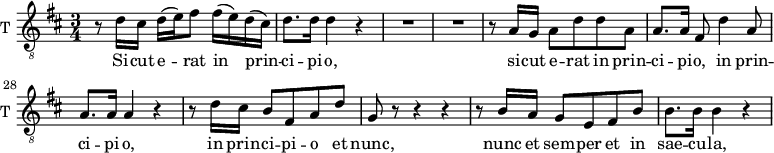 \new Staff \with {
midiInstrument = "trumpet"
shortInstrumentName = #"T "
instrumentName = #"T "
} {
\relative c' {
\clef "treble_8"
\time 3/4 \key d \major
\override TupletBracket.bracket-visibility = ##f
\set Score.currentBarNumber = #22
r8 d16 cis d (e) fis8 fis16( e) d( cis)
d8. d16 d4 r
R2.
%25
R2. |
r8 a16 g a8 d d a
a8. a16 fis8 d'4 a8
a8. a16 a4 r
r8 d16 cis b8 fis a d
%30
g,8 r r4 r |
r8 b16 a g8 e fis b
b8. b16 b4 r
}}
\addlyrics {
Si -- cut e -- rat in prin -- ci -- pi -- o,
si -- cut e -- rat in prin -- ci -- pi -- o,
in prin -- ci -- pi -- o,
in prin -- ci -- pi -- o et nunc,
nunc et sem -- per et in sae -- cu -- la,
et in sae -- cu -- la sae -- cu -- lo -- _ _ _ _ _ rum.
A -- men.
}