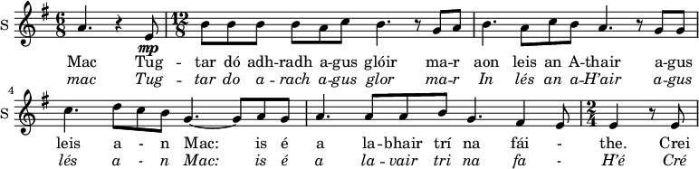 
<<
\new ChoirStaff <<
\new Staff \with {
  midiInstrument = #"Flute"
  instrumentName = #"S "
  shortInstrumentName = #"S "
  } {
  \relative c'' { 
  \key g \major 
    \time 6/8
        a4. r4 e8\mp
    \time 12/8
         b'8 b b b a c b4. r8 g a
         b4.  a8 c b  a4.  r8 g g
         c4.   d8 c b  g4.~ g8 a g 
         a4. a8 a b  g4.  fis4 e8
    \time 2/4
         e4 r8 e
  }  }
 \addlyrics { 

 Mac
           Tug -- tar dó adh -- radh a -- gus glóir ma -- r aon leis an A -- thair
           a -- gus leis a - n Mac: is é a la -- bhair trí na fái - the.

 Crei
            } 
\addlyrics {  \override LyricText.font-shape = #'italic

           
 mac 
             Tug -- tar do a -- rach a -- gus glor ma -- r In lés an a -- H’air 
             a -- gus lés a - n Mac: is é a la -- vair tri na fa -  H’é 
 Cré
            }

>>

>>
