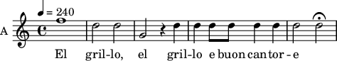 
\new Staff \with {
  midiInstrument = #"violin"
  instrumentName = #"A "
  shortInstrumentName = #"A "
  } {
  \relative c'' {  
 \tempo 4 = 240
    f1 |
    d2 d |
    g, r4 d'
    d d8 d d4 d |
    d2 d\fermata
  }  }
 \addlyrics { 
    El gril -- lo,
    el gril -- lo e buon can -- tor -- e
            }
