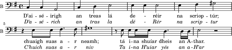
<<
\new ChoirStaff <<
\new Staff \with {
  midiInstrument = "violin"
  shortInstrumentName = #"B "
  instrumentName = #"B "
  } {
  \clef bass \relative c {  
   \time 4/4 \key g \major 
            c4  c  a2
            c4 d e2
            e4 e e2
            e4 fis gis2
            r4 e8 e fis4. fis8
            gis1
            r8 e e e16 e d4. d16 d
            e2 r2
  }  }
 \addlyrics { 
              D’ai -- sé -- irigh an treas lá 
              de  -  réir 
              na scriop -- túr;  
              chuaigh suas a -- r neamh;  
              tá i -- na shuíar dheis an A -- thar. 
            }
\addlyrics {  \override LyricText.font-shape = #'italic
              D’a -- sé -- rich an tras la 
              dé  - Rér 
              na scrip -- tur 
              C’huich suas a -- r niv 
              Ta i -- na H’uiar yés an a -- H’ar 
            }
 >>

>>
