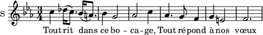 
\new Staff \with {
  midiInstrument = #"violin"
  instrumentName = #"S "
  shortInstrumentName = #"S "
  } {
  \relative c'' {  
     \time 3/4 \key c \minor  
        c4 des16 (c8.) bes16 (a8.)
        bes4 g2

        aes2 c4
        aes4. g8 f4
        g4 e2
        f2.
  }  }
 \addlyrics { 
            Tout rit dans ce bo -- ca -- ge,
            Tout ré -- pond à nos vœux
            }
