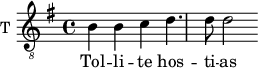 
\new Staff \with {
  midiInstrument = "trumpet"
  shortInstrumentName = #"T "
  instrumentName = #"T "
  } {
  \relative c' {  
   \clef "treble_8"
   \time 4/4 \key g \major 
        b4 b4 c
        d4. d8 d2
  }  }
 \addlyrics { 
                Tol  -- li -- te hos -- ti -- as
              et ad -- o -- ra -- te
              Do -- mi -- num in a -- tri -- o
              sanc -- to e -- jus
            }
