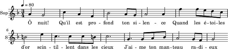 
\new Staff \with {
  midiInstrument = "choir aahs"
  instrumentName = #"Sop"
  shortInstrumentName = #"S"
  } {
  \relative c'' {  
   \tempo 4=80
   \time 3/4 \key f \major 
  a4 g2
  c4 a4 f4
  bes2 a8 g8
  a2 a4
  f'4 f8 e d c
  b2 e4
  c4. c8 c8 b
  c2. 

  g4. g8 a8 bes8
   a2 g8 f8
  g2
}}
 \addlyrics { 
Ô nuit! Qu'il est pro -- fond ton si -- len -- ce
Quand les é -- toi -- les d'or scin -- til -- lent dans les cieux
J'ai -- me ton man -- teau ra -- di -- eux
Ton calme est infini
Ta splendeur est immense
}
