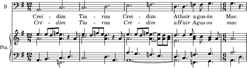 
<<

\new ChoirStaff <<
\new Staff \with {
  midiInstrument = "violin"
  shortInstrumentName = #"B "
  instrumentName = #"B "
  } {
  \clef bass \relative c {  
   \time 12/8 \key g \major 
         a2. c
   c d
   e f
   d4. d   f4 f8 g4.
   \time 6/8  g4.r4.


  }  }
 \addlyrics { 
              Crei -- dim  Tia -- rna Crei -- dim A -- thair a -- gus ón Mac. 

            }
\addlyrics {  \override LyricText.font-shape = #'italic
             Cré -- dim  Tia -- rna  Cré -- dim   a -- H’air A -- gus on mac 
            }
 >>

\new PianoStaff \with { instrumentName = #"Pia." } <<
      \new Staff \relative c'' { 
      \set Staff.midiMaximumVolume = #0.5
      \set Score.currentBarNumber = #60
        \key g \major  
        \time 12/8  
           << { e4. e8 d f } \\ { a,2. } >> <a e'>4. r4 a8
           << { e'4.   d8 f e } \\ { c2. } >> <a d>4.  r4 a8 
           << { e'4. e8 d f } \\ { a,2. } >>  <a e'>4.~ <a e'>8 <a d> <a c>
           << { d4. d4 e8 } \\ { fis,2. } >> <a c>4 c8 <g b>4 a8
        \time 6/8 
           a2.
 

       }
      \new Staff \relative c { 
      \set Staff.midiMaximumVolume = #0.5
        \clef bass
        \key g \major 
        \time 12/8 
            a4. b << { c4. d} \\ { f,2. }   >> 
            c'2.  d4. a4. 
            << { a'4. g f e  d c  f g  } \\ { a,1.~ a2. f4. g } >>
        \time 6/8 
            << { a'2. } \\ { a,4. d }  >>     

            
       }

>>

>>
