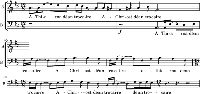 
<<
\new ChoirStaff <<
\new Staff \with {
  midiInstrument = #"Flute"
  instrumentName = #"S"  shortInstrumentName = #"S"
 } 
  {                                    % soprano A
  \relative c'' { 
   \set Staff.midiMaximumVolume = #0.9
   \time 12/8 \key d \major 
   \set Score.currentBarNumber = #26
     a8. a16 e'8~ e d cis d16 cis  a4~ a8 a8 gis 
    fis4 gis8 a4 b8 e,2. 
  }
}
 \addlyrics { A Thi -- -a rna déan tro -- ca -- ire 
              A  - Chri -- ost déan tro -- caire 
}

\new Staff \with {

  midiInstrument = "violin"
  shortInstrumentName = #"B "
  instrumentName = #"B "
} {
  \relative c { 
   \set Staff.midiMaximumVolume = #0.9
    \clef bass \time 12/8 \key d \major 
     r1. 
     r2.\f a8. a16 e'8~ e d e
     fis16 a fis4~ fis8 fis a b4. b4 a8
     fis16 a\( a4~\) a8 fis a b4. a4 fis8 
     \time 18/8 e16 d d4~ d8 e fis g4 fis8 e4  d8 b16 d\( d4~\) d8 fis16  e fis e
     \time 12/8 d4. r r2. 
}}
\addlyrics { A Thi -- -a rna déan 
              tro -- ca -- ire  A  - Chri -- ost déan 
              tro -- cai -- re  a - thia -- rna déan
              tro -- cai -- re   A  - Chri -- - -- ost déan tro -- cai -- re   de -- an tro -- - -- caire

}

>>
>>
