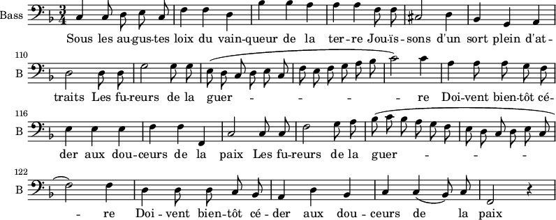 
\new Staff \with {
  midiInstrument = "cello"
  shortInstrumentName = #"B "
  instrumentName = #"Bass "
  } {
  \clef bass \relative c {  
   \time 3/4 \key f \major 
\set Score.currentBarNumber = #104
\autoBeamOff
        c4 c8 d e c
         f4 f d
         bes'4 bes a 
         a4 a f8 f
         cis2 d4
         bes4 g a

         d2 d8 d
         g2 g8 g
         e8 ( d c d e c
         f8 e f g a bes
         c2 )c4
         a4 a8 a g f 
              
         e4 e e
         f4 f f,
         c'2 c8 c
         f2 g8 a
          bes (c bes a g f
         e8 d c d e c

         f2  ) f4
         d4 d8 d c bes
         a4 d bes
         c4 c ( bes8 ) c
         f,2 r4
          

 
  }  }
 \addlyrics { 
              Sous les au -- gus -- tes loix du vain -- queur de la ter -- re
              Jou -- ïs -- sons d'un sort plein d'at -- traits
              Les fu -- reurs de la guer -- re
              Doi -- vent  bien -- tôt cé -- der aux dou -- ceurs de la paix 
              Les fu -- reurs de la guer -- re
              Doi -- vent  bien -- tôt cé -- der aux dou -- ceurs de la paix 
            }
