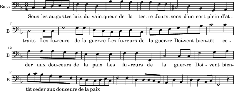 
\new Staff \with {
  midiInstrument = "cello"
  shortInstrumentName = #"B "
  instrumentName = #"Bass "
  } {
  \clef bass \relative c {  
   \time 3/4 \key f \major 
        c4 c8 d e c
         f4 f d
         bes'4 bes a 
         a4 a f8 f
         cis2 d4
         bes4 g a

         d2 d8 d
         g2 g8 g
         e8 d c d e c
         f8 e f g a bes
         c2 c4
         a4 a8 a g f 
              
         e4 e e
         f4 f f,
         c'2 c8 c
         f2 g8 a
          bes c bes a g f
         e8 d c d e c

         f2 f4
         d4 d8 d c bes
         a4 d bes
         d4 d bes8 c
         f,2 r4
          

 
  }  }
 \addlyrics { 
              Sous les au -- gus -- tes loix du vain -- queur de la ter -- re
              Jou -- ïs -- sons d'un sort plein d'at -- traits
              Les fu -- reurs de la guer -- re
              Les fu -- reurs de la guer -- re
              Doi -- vent  bien -- tôt cé -- der aux dou -- ceurs de la paix 
              Les fu -- reurs de la guer -- re
              Doi -- vent  bien -- tôt cé -- der aux dou -- ceurs de la paix 
            }
