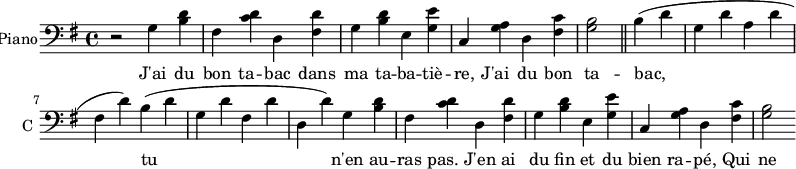 
\new Staff \with {
  midiInstrument = #"Piano"
  instrumentName = #"Piano"
  shortInstrumentName = #"C "
  } {
  \clef bass\relative c' {  
   \time 4/4 \key g \major
    r2
    g4 <b d>
    fis <c' d>
    d, <fis d'>
    g <b d>
    e, <g e'>
    c, <g' a>
    d <fis c'>
    <g b>2 \bar "||"
    b4 (d
    g, d'
    a d
    fis, d')
    b (d
    g, d'
    fis, d'
    d, d')
    g,4 <b d>
    fis <c' d>
    d, <fis d'>
    g <b d>
    e, <g e'>
    c, <g' a>
    d <fis c'>
    <g b>2 
}  }
\addlyrics { 
              J'ai du bon ta -- bac dans ma ta -- ba -- tiè -- re,
              J'ai du bon ta -- bac, tu n'en au -- ras pas.
              J'en ai du fin et du bien ra -- pé, 
              Qui ne s'ra pas pour ton fi -- chu nez! 
              J'ai du bon ta -- bac dans ma ta -- ba -- tiè -- re,
              J'ai du bon ta -- bac, tu n'en au -- ras pas.
            }
