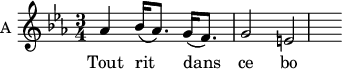 
\new Staff \with {
  midiInstrument = #"violin"
  instrumentName = #"A "
  shortInstrumentName = #"A "
  } {
  \relative c'' {  
     \time 3/4 \key c \minor  
        aes4 bes16 (aes8.) g16 (f8.)
        g2 e
  }  }
 \addlyrics { 
            Tout rit dans ce bo -- ca -- ge
            }
