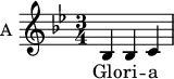 
\new Staff \with {
  midiInstrument = "clarinet"
  instrumentName = #"A "
  shortInstrumentName = #"A "
  } {
  \relative c' {  
   \time 3/4  \key bes \major 
    bes4 bes c
}}
 \addlyrics { 

   Glo -- ri -- a
            }
