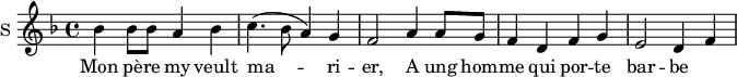 \new Staff \with {
midiInstrument = #"Flute"
instrumentName = #"S "
shortInstrumentName = #"S "
} {
\relative c'' {
\time 4/4 \key f \major
bes4 bes8 bes8 a4 bes4
c4. (bes8 a4) g4
f2 a4 a8 g8
f4 d4 f g
e2 d4 f4
} }
\addlyrics {
Mon pè -- re my veult
ma -- ri -- er,
A ung hom -- me qui por -- te bar -- be
}