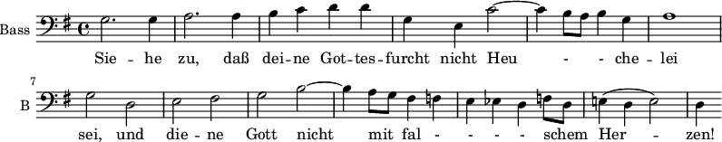 
\new Staff \with {
  midiInstrument = "violin"
  shortInstrumentName = #"B "
  instrumentName = #"Bass "
  } {
  \clef bass \relative c' {  
   \time 4/4 \key g \major 
   \autoBeamOff 
               g2. g4
              a2. a4
              b4 c d d
              g,4 e c'2~
              c4 b8 [a] b4 g 
              a1
              g2 d
              e2 fis
              g b~
              b4 a8 [g] fis4 f
              e4 ees d f8 [d]
              e!4 ( d e2)
              d4

  }  }
 \addlyrics { 
              Sie -- he zu, daß  dei -- ne Got -- tes -- furcht
              nicht Heu - - che --  lei sei, 
             und die -- ne Gott nicht mit fal - - - - schem Her -- zen! 
            }
