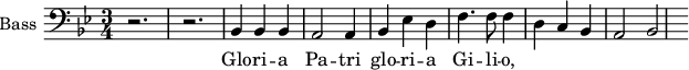 
\new Staff \with {
  midiInstrument = "piano"
  shortInstrumentName = #"B "
  instrumentName = #"Bass "
  } {
  \clef bass \relative c {  
   \time 3/4 \key bes \major 
        r2. r2.
        bes4 bes bes
        a2 a4
        bes4 ees d
        f4. f8 f4
        d4 c bes
        a2 bes2
        
        
  }  }
 \addlyrics { 
               Glo -- ri -- a  Pa -- tri 
               glo -- ri -- a Gi -- li -- o,
            }
