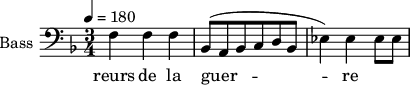 
\new Staff \with {
  midiInstrument = "piano"
  shortInstrumentName = #"B "
  instrumentName = #"Bass "
  } {
  \clef bass \relative c {  
   \time 3/4 \key f \major 
  \tempo 4=180
         f4 f f
          bes,8 (a bes c d bes
          ees4 ) ees ees8 ees
}}
\addlyrics { 
              reurs de la guer -- re
             
            }
