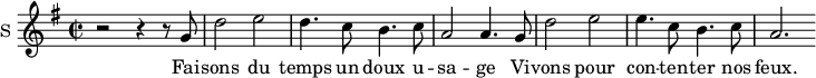 
\new Staff \with {
  midiInstrument = #"Flute"
  instrumentName = #"S "
  shortInstrumentName = #"S "
  } {
  \relative c'' {  
   \time 2/2 \key g \major 
        r2 r4 r8 g
        d'2 e2
        d4. c8 b4. c8
        a2 a4. g8

        d'2 e2
        e4. c8 b4. c8
        a2. 
  }  }
 \addlyrics { 
              Fai -- sons du temps un doux u -- sa -- ge
              Vi -- vons pour con -- ten -- ter nos feux. 
            }
