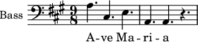 \new Staff \with {
midiInstrument = "voice oohs"
shortInstrumentName = #"B "
instrumentName = #"Bass "
} {
\clef bass \relative c' {
\time 9/8 \key a \major
a4. cis,4. e4.
a,4. a4. r4.
} }
\addlyrics {
A -- ve Ma -- ri -- a
}