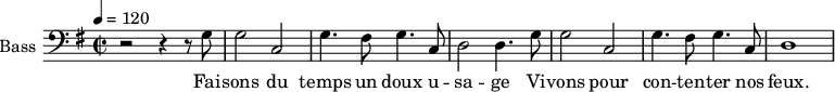 
\new Staff \with {
  midiInstrument = "cello"
  shortInstrumentName = #"B "
  instrumentName = #"Bass "
  } {
  \clef bass \relative c' {  
        \time 2/2 \key g \major 
   \tempo 4 = 120
        r2 r4 r8 g
        g2 c,2
        g'4. fis8 g4. c,8
        d2 d4. g8

        g2 c,2
        g'4. fis8 g4. c,8
        d1 
   }  }
 \addlyrics { 

              Fai -- sons du temps un doux u -- sa -- ge
              Vi -- vons pour con -- ten -- ter nos feux. 
            }
