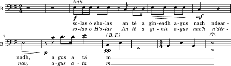
<<
\new ChoirStaff <<
\new Staff \with {
  midiInstrument = "violin"
  shortInstrumentName = #"B "
  instrumentName = #"B "
  } {
  \clef bass \relative c {  
   \time 2/4 \key g \major 
        r2 r2
        e8\f^\markup{ \italic tutti} e16 e e8 e
        r8 c d8. d16
        e8\> e   e e\!
        c4\mf d
        e2\>
        r8\p c' d8. d16 
        e2 
        c,4\pp^\markup { \italic { ( B. F.) }} e
        g,2
    \time 3/4
        b4 e b
        <e, e'>2\fermata

  }  }
 \addlyrics { 
              so -- las ó sho -- las
              an  té a gin -- eadh a -- gus nach 
              ndear -- nadh, a -- gus a -- tá 
              m __ _ _ _ _ _ _
            }
\addlyrics {  \override LyricText.font-shape = #'italic
              so -- las o H’o -- las 
              An té a gi -- niv a -- gus nac’h
              n'dér -- nav, a -- gus a -- ta 
              m __ _ _ _ _ _ _
            }
 >>
>>
