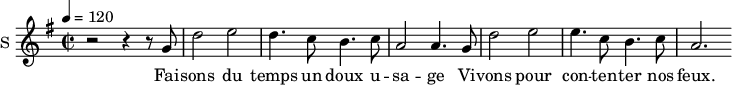 
\new Staff \with {
  midiInstrument = #"Flute"
  instrumentName = #"S "
  shortInstrumentName = #"S "
  } {
  \relative c'' {  
   \time 2/2 \key g \major 
   \tempo 4 = 120
        r2 r4 r8 g
        d'2 e2
        d4. c8 b4. c8
        a2 a4. g8

        d'2 e2
        e4. c8 b4. c8
        a2. 
  }  }
 \addlyrics { 
              Fai -- sons du temps un doux u -- sa -- ge
              Vi -- vons pour con -- ten -- ter nos feux. 
            }
