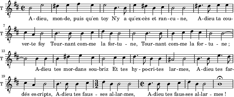 \new Staff \with {
midiInstrument = "trumpet"
shortInstrumentName = #"T "
instrumentName = #"T "
} {
\relative c' {
\clef "treble_8"
\time 2/2 \key d \major
b2 e2
dis4 e fis e
e2 b4. b8
e4 dis b cis
b2 b2
dis4. dis8 e4 e
cis4 a b2
b4. b8 b4 cis
d4 b b2
b2 b4. b8
b4 cis d cis
b2 b~
b2 b4 b
b4 dis e cis
b2 cis4 cis
d4. cis8 b4 b
ais2 b
b4. b8 e4. d8
cis4 a b2
b4. b8 b4 cis4
\time 3/2
d4 b b2 b2
\time 2/2
b4. b8 b4 cis4
d4 b b2
b1 \fermata
} }
\addlyrics {
A -- dieu, mon -- de, puis qu'en toy
N'y a qu'ex -- cès et ran -- cu -- ne,
A -- dieu ta cou -- ver -- te foy
Tour -- nant com -- me la for -- tu -- ne,
Tour -- nant com -- me la for -- tu -- "ne ;"
A -- dieu tes mor -- dans sou -- briz
Et tes hy -- po -- cri -- tes lar -- mes,
A -- dieu tes far -- dés es -- cripts,
A -- dieu tes faus -- ses al -- lar -- mes,
A -- dieu tes faus -- ses al -- lar -- "mes !"
}