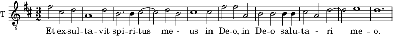 
\new Staff \with {
  midiInstrument = "trumpet"
  shortInstrumentName = #"T "
  instrumentName = #"T "
  } {
  \relative c' {  
   \clef "treble_8"
   \time 3/2 \key d \major 
        fis2 cis d
        a1 d2
       b2. b4 cis2~
       cis2  d2 b2
       cis1 cis2
       fis2 fis a,2
       b2 b b4 b
       cis2 a d2~
       d2 e1
       d1.
  }  }
 \addlyrics { 
              Et  ex -- sul -- ta -- vit
              spi -- ri -- tus 
              me - us
              in De -- o,
              in De -- o
              sa -- lu -- ta - ri me -- o.
            }
