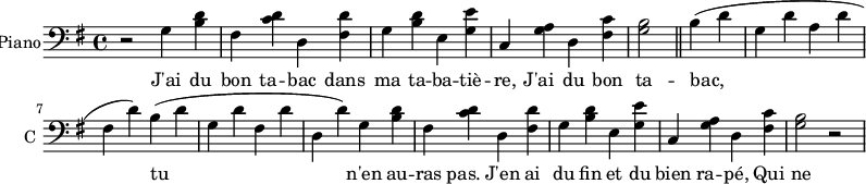 
\new Staff \with {
  midiInstrument = #"Piano"
  instrumentName = #"Piano"
  shortInstrumentName = #"C "
  } {
  \clef bass\relative c' {  
   \time 4/4 \key g \major
    r2
    g4 <b d>
    fis <c' d>
    d, <fis d'>
    g <b d>
    e, <g e'>
    c, <g' a>
    d <fis c'>
    <g b>2 \bar "||"
    b4 (d
    g, d'
    a d
    fis, d')
    b (d
    g, d'
    fis, d'
    d, d')
    g,4 <b d>
    fis <c' d>
    d, <fis d'>
    g <b d>
    e, <g e'>
    c, <g' a>
    d <fis c'>
    <g b>2 r2
}  }
\addlyrics { 
              J'ai du bon ta -- bac dans ma ta -- ba -- tiè -- re,
              J'ai du bon ta -- bac, tu n'en au -- ras pas.
              J'en ai du fin et du bien ra -- pé, 
              Qui ne s'ra pas pour ton fi -- chu nez! 
              J'ai du bon ta -- bac dans ma ta -- ba -- tiè -- re,
              J'ai du bon ta -- bac, tu n'en au -- ras pas.
            }
