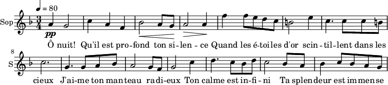\new Staff \with {
midiInstrument = "choir aahs"
instrumentName = #"Sop"
shortInstrumentName = #"S"
} {
\relative c'' {
\tempo 4=80
\time 3/4 \key f \major
a4 \pp g2
c4 a4 f4
bes2 \< a8 g8 \!
a2 \> a4 \!
f'4 f8 e d c
b2 e4
c4. c8 c8 b
c2.
g4. g8 a8 bes8
a2 g8 f8
g2 c4
d4. c8 bes8 d8
c2 bes8 a8
bes4 c8 bes8 a8 g8
}}
\addlyrics {
Ô nuit! Qu'il est pro -- fond ton si -- len -- ce
Quand les é -- toi -- les d'or scin -- til -- lent dans les cieux
J'ai -- me ton man -- teau ra -- di -- eux
Ton calme est in -- fi -- ni
Ta splen -- deur est im -- men -- se
}