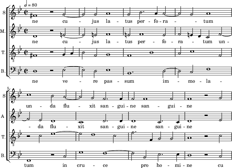 
<<
\new ChoirStaff <<
\new Staff \with {
  midiInstrument = #"Flute"
  instrumentName = #"S"  shortInstrumentName = #"S"
 } 
  {                                    % soprano A
  \relative c' { 
        \key bes \major
	\time 4/2
        \clef "treble"
\tempo 2 = 80
	fis1 r2 g2~ 
        g2 g a1
	g2 bes2. a4 a2~
	a2 g a1
	c bes2 a~
%20
	a2 g f2. f4 |
	f2 f1 f2
	f1 r2 g~
  }
\addlyrics { 
       ne
	cu -- jus la -- tus per -- fo -- ra -- _ tum
       un -- da flu -- xit san -- gui -- ne san -- gui -- ne
 }
}
\new Staff \with {
  midiInstrument = "reed organ"
  shortInstrumentName = #"A "
  instrumentName = #"M."
  } {

\relative c'
	{
        \key bes \major
	\time 2/2 \set Score.measureLength = #(ly:make-moment 2 1)
        \clef "treble"
		 d1 r2 e~
	 e2 e f1
	 e2 f1 e2
	 f2 e4 d c2 f~
	 f2 es d1
	 c1 d2. d4
	 d1 c2. c4
	 d1 r2 es~
  }

\addlyrics { 
ne
	cu -- jus la -- tus per -- fo -- ra -- _ _ tum un -- da flu -- xit san -- gui -- ne san -- gui -- ne
}}
\new Staff \with {
  midiInstrument = "trumpet"
  shortInstrumentName = #"T."
  instrumentName = #"T."
  } {
  \relative c {  
   \clef "G_8"
       \key bes \major
	\time 2/2 \set Score.measureLength = #(ly:make-moment 2 1)
	fis1 r2 g4 a
	bes2 f g1
	f1 bes
	a2 c1 f,2
	r2 c' es1~
	es2 d1 c2
	f2. f,4 g2 g
	a1 r2 c~
   }
}
\new Staff \with {
  midiInstrument = "trumpet"
  shortInstrumentName = #"B."
  instrumentName = #"B."
  } {

\relative c
	{
        \key bes \major
	\time 2/2 \set Score.measureLength = #(ly:make-moment 2 1)
        \clef "bass" 

	d1 r2 es~
	es2 d es1
	bes1. d2~
	d2 c f1
	f,1 r2 c'
	g'1 f~
	f2 bes, es2. es4
	d1 r2 c
}
\addlyrics { 
ne
	ve -- re pas -- sum im -- mo -- la -- tum in cru -- ce pro ho -- mi -- ne
	cu 
}

}
>>
>>

