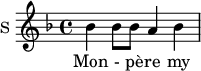
\new Staff \with {
  midiInstrument = #"Flute"
  instrumentName = #"S "
  shortInstrumentName = #"S "
  } {
  \relative c'' {  
   \time 4/4 \key f \major 
        bes4 bes8 bes8 a4 bes4
  }  }
 \addlyrics { 
              Mon - pè -- re my veult
            }
