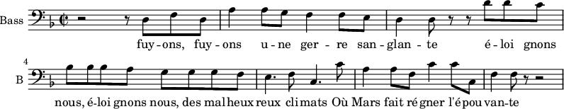 
\new Staff \with {
  midiInstrument = "cello"
  shortInstrumentName = #"B "
  instrumentName = #"Bass "
  } {
  \clef bass \relative c {  
   \time 2/2 \key f \major 
        r2 r8 d8 f8 d8
        a'4 a8 g8 f4 f8 e8
        
        d4 d8 r r d' d c
        bes8 bes bes a g g g f
        e4. f8 c4. c'8

        a4 a8 f c'4 c8 c,
        f4 f8 r8 r2
        
  }  }
 \addlyrics { 
              fuy -- ons, fuy -- ons u -- ne ger -- re san -- glan -- te
              é -- loi gnons nous,  é -- loi gnons nous, des mal -- heux -- reux cli -- mats
              Où Mars fait ré -- gner l'é -- pou -- van -- te
            }
