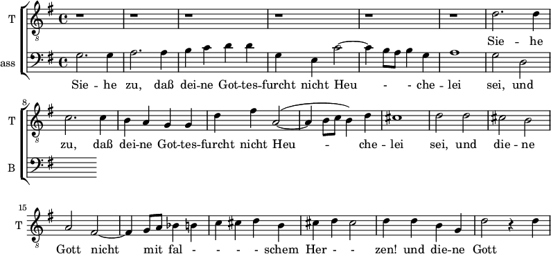 
<<
\new ChoirStaff <<
\new Staff \with {
  midiInstrument = "trumpet"
  shortInstrumentName = #"T "
  instrumentName = #"T "
  } {
  \relative c' {  
   \clef "treble_8"
   \time 4/4 \key g \major 
   \autoBeamOff 
        r1  r  r r r r
        d2. d4
             c2. c4
              b4 a g g
              d'4 fis a,2~
              ( a4 b8 [c] b4) d
              cis1
              d2 d
              cis2 b
              a2  fis2~
              fis4 g8 [a] bes4 b
              c4 cis d b
              cis4 d cis2
              d4 d b g
              d'2 r4 d4 
  }  }
 \addlyrics { 
              Sie -- he zu, daß  dei -- ne Got -- tes -- furcht
              nicht Heu --  che --  lei sei, 
             und die -- ne Gott nicht mit fal - - - - schem Her - - zen! 
             und die -- ne Gott 
            }

\new Staff \with {
  midiInstrument = "violin"
  shortInstrumentName = #"B "
  instrumentName = #"Bass "
  } {
  \clef bass \relative c' {  
   \time 4/4 \key g \major 
   \autoBeamOff 
               g2. g4
              a2. a4
              b4 c d d
              g,4 e c'2~
              c4 b8 [a] b4 g 
              a1
              g2 d2
 

 

  }  }
 \addlyrics { 
              Sie -- he zu, daß  dei -- ne Got -- tes -- furcht
              nicht Heu - - che --  lei sei, 
             und die -- ne Gott nicht mit fal - - - - schem Her -- zen! 
            }
>>
>>
