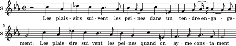 \new Staff \with {
midiInstrument = #"violin"
instrumentName = #"S "
shortInstrumentName = #"S "
} {
\relative c'' {
\time 2/2 \key c \minor
\autoBeamOff
r2 c4 aes
des4 c bes4. aes8
bes4 \grace aes8 (g4) c e,
f4 g8 (aes16 bes) aes4 (g8) aes8
g2 c4 aes
des4 c bes4. aes8
bes4 g c e,
f4. g8 g4. f8
f2
} }
\addlyrics {
Les plais -- sirs sui -- vent les pei -- nes
dans un ten -- dre_en -- ga -- ge -- ment.
Les plais -- sirs sui -- vent les pei -- nes
quand on ay -- me cons -- ta -- ment
}