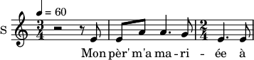 \new Staff \with {
midiInstrument = #"Flute"
instrumentName = #"S "
shortInstrumentName = #"S "
} {
\relative c' {
\time 3/4 \key c \major
\tempo 4 = 60
r2 r8 e
e8 a a4. g8
\time 2/4 e4. e8
} }
\addlyrics {
Mon pèr' m'a ma -- ri -- ée à un tail -- leur de pier -- res
}