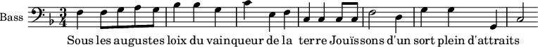 
\new Staff \with {
  midiInstrument = "cello"
  shortInstrumentName = #"B "
  instrumentName = #"Bass "
  } {
  \clef bass \relative c {  
   \time 3/4 \key f \major 
        f4 f8 g a g
         bes4 bes g
         c4 e, f
         c4 c c8 c
         f2 d4

         g4 g g,
         c2

        
  }  }
 \addlyrics { 
              Sous les au -- gus -- tes loix du vain -- queur de la ter -- re
              Jou -- ïs -- sons d'un sort plein d'attraits
            }
