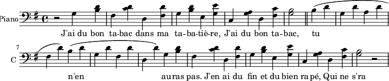 
\new Staff \with {
  midiInstrument = #"Piano"
  instrumentName = #"Piano"
  shortInstrumentName = #"C "
  } {
  \clef bass\relative c' {  
   \time 4/4 \key g \major
    r2
    g4 <b d>
    fis <c' d>
    d, <fis d'>
    g <b d>
    e, <g e'>
    c, <g' a>
    d <fis c'>
    <g b>2 \bar "||"
    b4 (d
    g, d'
    a d
    fis, d')
    b (d
    g, d'
    fis, d'
    d, d')
    g,4 <b d>
    fis <c' d>
    d, <fis d'>
    g <b d>
    e, <g e'>
    c, <g' a>
    d <fis c'>
    <g b>2 r2
}  }
\addlyrics { 
              J'ai_du bon ta -- bac dans ma ta -- ba -- tiè -- re,
              J'ai du bon ta -- bac, tu n'en au -- ras pas.
              J'en ai du fin et du bien ra -- pé, 
              Qui ne s'ra pas pour ton fi -- chu nez! 
              J'ai du bon ta -- bac dans ma ta -- ba -- tiè -- re,
              J'ai du bon ta -- bac, tu n'en au -- ras pas.
            }
