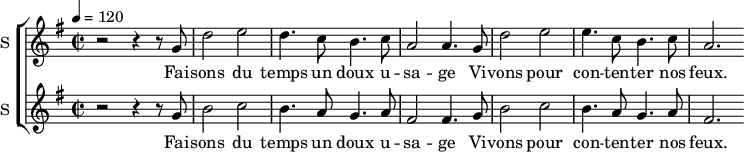 
  \new ChoirStaff  {
		<<

\new Staff \with {
  midiInstrument = #"Flute"
  instrumentName = #"S "
  shortInstrumentName = #"S "
  } {
  \relative c'' {  
   \time 2/2 \key g \major 
   \tempo 4 = 120
        r2 r4 r8 g
        d'2 e2
        d4. c8 b4. c8
        a2 a4. g8

        d'2 e2
        e4. c8 b4. c8
        a2. 
  }  }
 \addlyrics { 
              Fai -- sons du temps un doux u -- sa -- ge
              Vi -- vons pour con -- ten -- ter nos feux. 
            }


\new Staff \with {
  midiInstrument = #"violin"
  instrumentName = #"S "
  shortInstrumentName = #"S "
  } {
  \relative c'' {  
   \time 2/2 \key g \major 
   \tempo 4 = 120
        r2 r4 r8 g
        b2 c2
        b4. a8 g4. a8
        fis2 fis4. g8

        b2 c2
        b4. a8 g4. a8
        fis2. 
  }  }
 \addlyrics { 
              Fai -- sons du temps un doux u -- sa -- ge
              Vi -- vons pour con -- ten -- ter nos feux. 
            }


 >>
}
