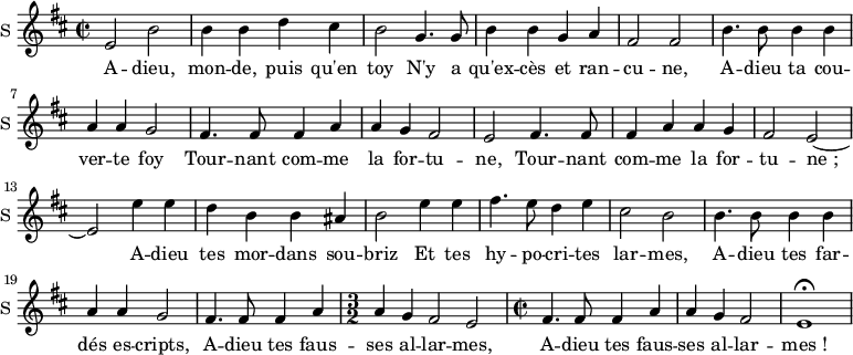 \new Staff \with {
midiInstrument = #"Flute"
instrumentName = #"S "
shortInstrumentName = #"S "
} {
\relative c' {
\time 2/2 \key d \major
e2 b'
b4 b d cis
b2 g4. g8
b4 b g a
fis2 fis2
b4. b8 b4 b4
a4 a g2
fis4. fis8 fis4 a
a4 g fis2
e2 fis4. fis8
fis4 a a g
fis2 e~
e2 e'4 e
d4 b b ais
b2 e4 e
fis4. e8 d4 e
cis2 b
b4. b8 b4 b
a4 a g2
fis4. fis8 fis4 a
\time 3/2
a4 g fis2 e
\time 2/2
fis4. fis8 fis4 a
a4 g fis2
e1 \fermata
} }
\addlyrics {
A -- dieu, mon -- de, puis qu'en toy
N'y a qu'ex -- cès et ran -- cu -- ne,
A -- dieu ta cou -- ver -- te foy
Tour -- nant com -- me la for -- tu -- ne,
Tour -- nant com -- me la for -- tu -- "ne ;"
A -- dieu tes mor -- dans sou -- briz
Et tes hy -- po -- cri -- tes lar -- mes,
A -- dieu tes far -- dés es -- cripts,
A -- dieu tes faus -- ses al -- lar -- mes,
A -- dieu tes faus -- ses al -- lar -- "mes !"
}