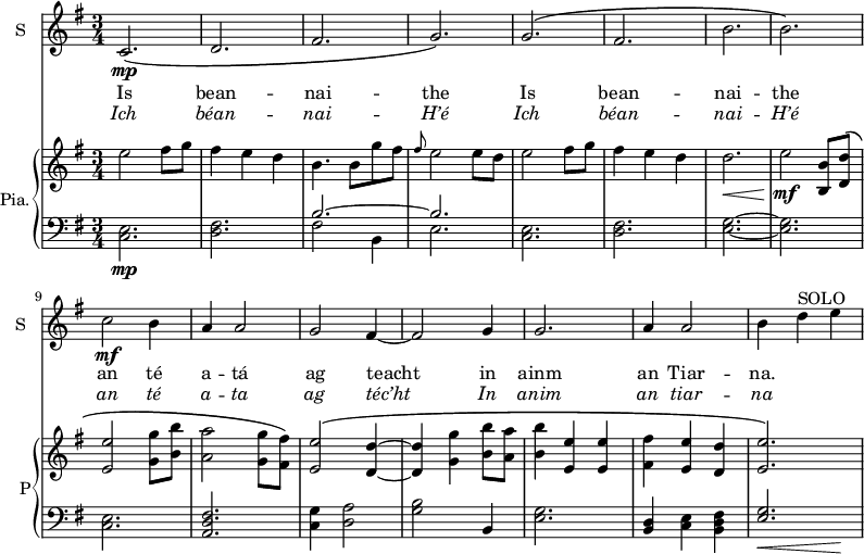 
<<
\new ChoirStaff <<
\new Staff \with {
  midiInstrument = #"Flute"
  instrumentName = #"S "
  shortInstrumentName = #"S "
 }  {
  \relative c' { 
   \time 3/4 \key g \major 
        c2.\mp\(
        d2.
        fis2.
        g2.\) 
        g2.\(
        fis2.
        b2.
        b2.\)
        c2\mf b4
        a4 a2
        g2 fis4~
        fis2 g4
        g2.
        a4 a2
        b4 d^SOLO e
  }  }
 \addlyrics { 
              Is bean -- nai -- the 
              Is bean -- nai -- the 
              an té a -- tá 
               ag teacht in ainm an Tiar -- na. 
            }
\addlyrics {  \override LyricText.font-shape = #'italic
              Ich béan -- nai -- H’é 
              Ich béan -- nai -- H’é 
              an té a -- ta 
              ag téc’ht In anim an tiar -- na   
            }
 >>

    \new PianoStaff  \with { instrumentName = #"Pia." shortInstrumentName = #"P"} <<
      \new Staff ="up" \relative c'' { 
        \time 3/4 \key g \major 

         e2 fis8 g
         fis4 e d
         b4. b8 g' fis
         \grace {fis8} e2 e8 d
         e2  fis8 g
         fis4 e d
         d2.\<
         e2\! \mf <b, b'>8 <d d'>\( 
         <e e'>2 <g g'>8 <b b'>
         <a a'>2 <g g'>8 <fis fis'>\)
         <e e'>2\(  <d d'>4~
         <d d'>4 <g g'>  <b b'>8 <a a'>8
         <b b'>4 <e, e'> <e e'>
         <fis fis'> <e e'> <d d'>
         <e e'>2.\)
      }

      \new Staff \relative c { 
        \clef bass
        \key g \major 

         <c e>2.\mp
        <d fis>
        << { b'2.~ b2.  } \\ {  fis2 b,4 e2.} >>
        <c e>2.
        <d fis>2.
        <e g>2.~
        <e g>2.
        <c e>2.
        <a d fis>2.
        <c g'>4 <d a'>2
        <g b>2 b,4 
        <e g>2.
        <b d>4 <c e> <b d fis>
        << { <e g>2. } \\ { s8\< s s4 s4\! } >>
       } 
    >>

>>
