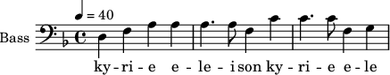 
\new Staff \with {
  midiInstrument = "voice oohs"
  shortInstrumentName = #"B "
  instrumentName = #"Bass "
  } {
  \clef bass \relative c {  
   \time 4/4 \key d \minor \tempo 4 = 40
                d4 f a a
                a4. a8 f4 c'
                c4.  c8 f,4 g
              
  }  }
 \addlyrics { 
              ky -- ri -- e e -- le -- i  son
              ky -- ri -- e e -- le -- i  son
            }
