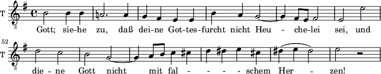 
<<
\new ChoirStaff <<
\new Staff \with {
  midiInstrument = "trumpet"
  shortInstrumentName = #"T "
  instrumentName = #"T "
  } {
  \relative c' {  
   \clef "treble_8"
       \set Score.currentBarNumber = #46
   \time 4/4 \key g \major 
   \autoBeamOff 

              b2 b4 b
              a!2. a4
              g4 fis e e
              b'4 a g2~
              g4 fis8 [e] fis2
              e2 e'
              d2 c
              b2 g~
              g4 a8 [b] c4 cis
              d4 dis e cis
              dis4 (e dis2)
              e2 r
  }  }
 \addlyrics { 
       
              Gott; 

              sie -- he zu, daß  dei -- ne Got -- tes -- furcht
              nicht Heu --  che --  lei sei, 
             und die -- ne Gott nicht mit fal - - - - schem Her -- zen! 
            }


>>
>>
