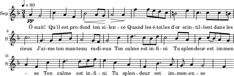 \new Staff \with {
midiInstrument = "choir aahs"
instrumentName = #"Sop"
shortInstrumentName = #"S"
} {
\relative c'' {
\tempo 4=80
\time 3/4 \key f \major
a4 \pp g2
c4 a4 f4
bes2 \< a8 g8 \!
a2 \> a4 \!
f'4 f8 e d c
b2 e4
c4. c8 c8 b
c2.
g4. g8 a8 bes8
a2 g8 f8
g2 c4
d4. c8 bes8 d8
c2 bes8 a8
bes4 c8 (bes8) a8 g8
a4 f4 c'4
d4. d8 e8 f8
e4 c4 a4
f4 bes4. a8 g8
a4 g2
f4
}}
\addlyrics {
Ô nuit! Qu'il est pro -- fond ton si -- len -- ce
Quand les é -- toi -- les d'or scin -- til -- lent dans les cieux
J'ai -- me ton man -- teau ra -- di -- eux
Ton calme est in -- fi -- ni
Ta splen -- deur est im -- men - se
Ton calme est in -- fi -- ni
Ta splen -- deur est im -- men -- en -- se
}