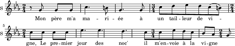 \new Staff \with {
midiInstrument = #"Flute"
instrumentName = #"S "
shortInstrumentName = #"S "
} {
\relative c'' {
\time 2/4 \key c \minor
r8 g g g
c4. b8
g4. g8
\time 3/4 c8 d ees d c (b)
\time 2/4 c8 c c c
ees4. ees
d4. c8
\time 3/4 c8 ees d c bes aes
\time 2/4 g8
} }
\addlyrics {
Mon père m'a ma -- ri -- ée
à un tail -- leur de vi -- gne,
Le pre -- mier jour des noc'
il m'en -- voie à la vi -- gne
}