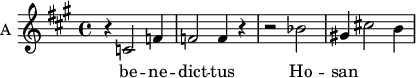 
\new Staff \with {
  midiInstrument = "choir aahs"
  instrumentName = #"A "
  shortInstrumentName = #"A "
  } {
  \relative c' {  
   \time 4/4 \key a \major 
        r4 c2 f4
        f2 f4 r4
        r2 bes2
        gis!4 cis!2 b4
  }  }
 \addlyrics { 
              be -- ne -- dict -- tus
              Ho -- san 
            }
