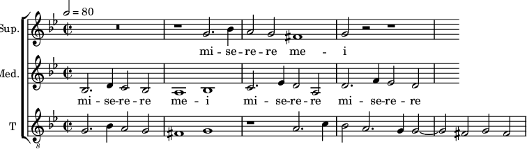 <<
\new ChoirStaff <<
\new Staff \with {
midiInstrument = #"Flute"
instrumentName = #"Sup." shortInstrumentName = #"S"
}
{
\relative c'' {
\tempo 2 = 80
\key bes \major
R\breve
r1 g2. bes4
a2 g fis1
g2 r r1
}
\addlyrics {
mi -- se -- re -- re me -- i
}
}
\new Staff \with {
midiInstrument = #"Flute"
instrumentName = #"Med." shortInstrumentName = #"M"
}
{
\relative c' {
\key bes \major
\time 4/2
\clef "treble"
bes2. d4 c2 bes2
a1 bes
c2. es4 d2 a
d2. f4 es2 d
}
\addlyrics {
mi -- se -- re -- re me -- i
mi -- se -- re -- re mi -- se -- re -- re me -- i
}
}
\new Staff \with {
midiInstrument = "trumpet"
shortInstrumentName = #"T "
instrumentName = #"T "
} {
\relative c'' {
\clef "G_8"
\key bes \major
\time 2/2 \set Score.measureLength = #(ly:make-moment 2 1)
g,2. bes4 a2 g
fis1 g
r1 a2. c4
bes2 a2. g4 g2~
g2 fis g fis~
}
}
>>
>>