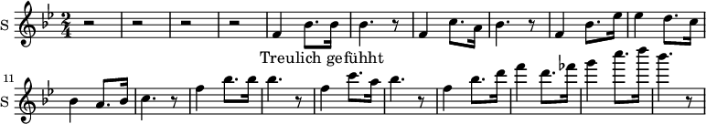 
\new Staff \with {
  midiInstrument = #"church organ"
  instrumentName = #"S "
  shortInstrumentName = #"S "
  } {
  \relative c' {  
   \time 2/4 \key bes \major 
        r2 r2 r r
        f4 bes8. bes16 
        bes4. r8
        f4 c'8. a16
        bes4. r8
        f4 bes8. ees16
        ees4 d8. c16
        bes4 a8. bes16
        c4. r8

        f4 bes8. bes16 
        bes4. r8
        f4 c'8. a16
        bes4. r8
        f4 bes8. d16
        f4 d8. fes16
        g4  c8. d16
        bes4. r8


  }  }
 \addlyrics { 
              Treu -- lich ge -- fühht
              
            }
