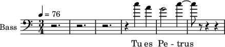 \new Staff \with {
midiInstrument = "cello"
shortInstrumentName = #"B "
instrumentName = #"Bass "
} {
\clef bass \relative c'' {
\time 3/4 \key c \major \tempo 4 = 76
r2. r2. r2.
r4 c4 a g2 c4~
c8 r8 r4 r4
} }
\addlyrics {
Tu es Pe -- trus
}