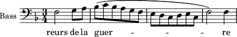 
\new Staff \with {
  midiInstrument = "piano"
  shortInstrumentName = #"B "
  instrumentName = #"Bass "
  } {
  \clef bass \relative c {  
   \time 3/4 \key f \major 
        f2 g8 a
          bes (c bes a g f
         e8 d c d e c

         f2  ) f4
 }}
\addlyrics { 
              reurs de la guer -- re
             
            }

